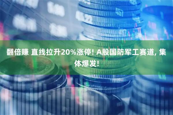 翻倍赚 直线拉升20%涨停! A股国防军工赛道, 集体爆发!