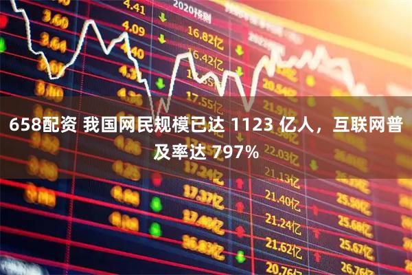 658配资 我国网民规模已达 1123 亿人,互联网普及率达 797%